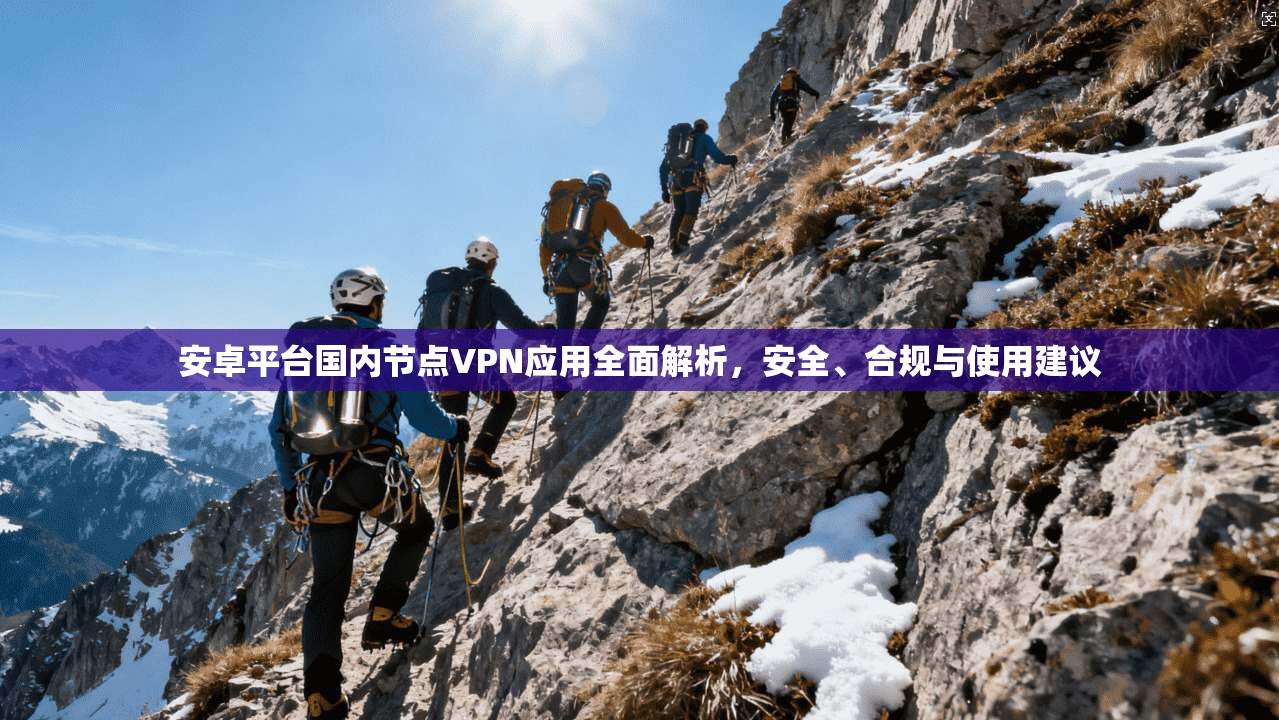 安卓平台国内节点VPN应用全面解析，安全、合规与使用建议