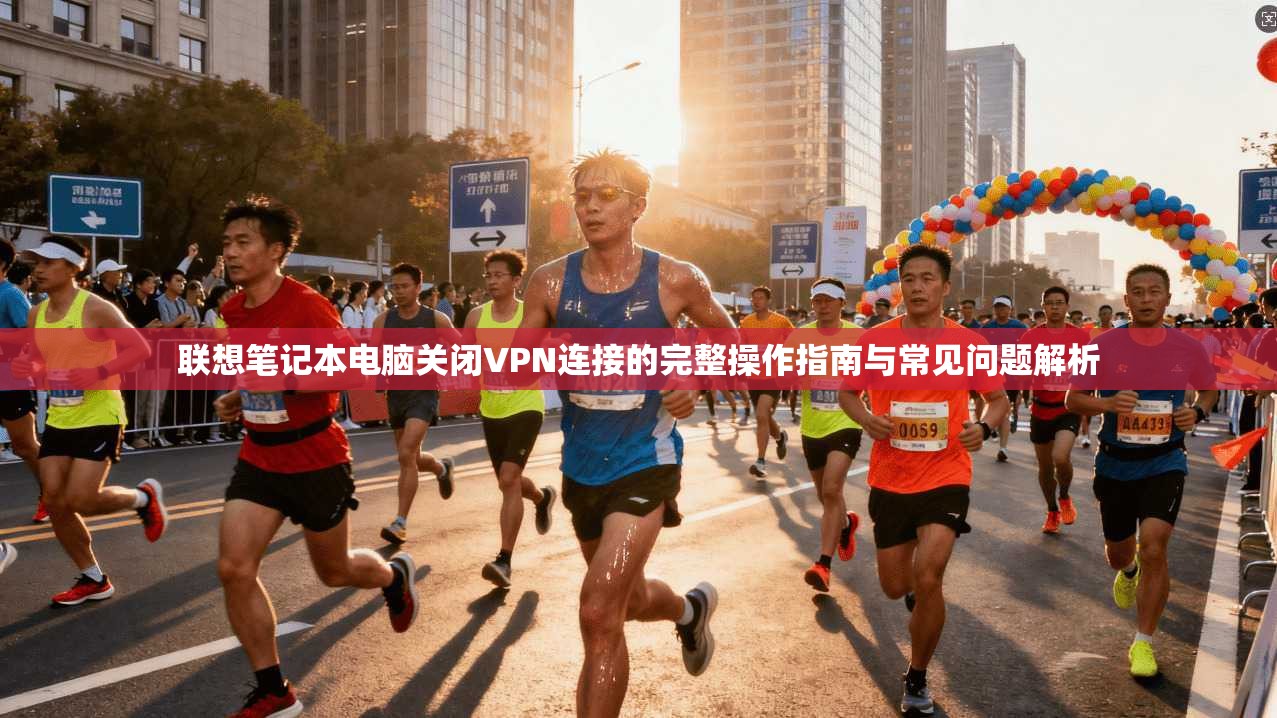 联想笔记本电脑关闭VPN连接的完整操作指南与常见问题解析