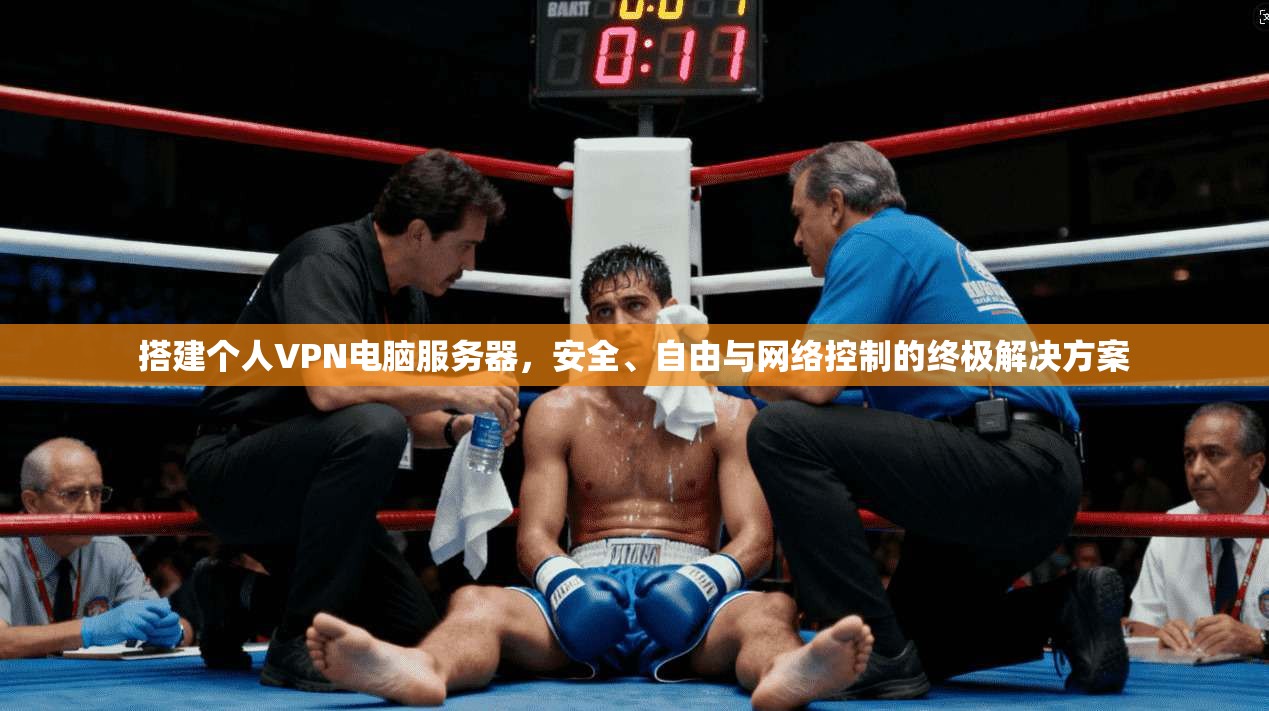 搭建个人VPN电脑服务器，安全、自由与网络控制的终极解决方案
