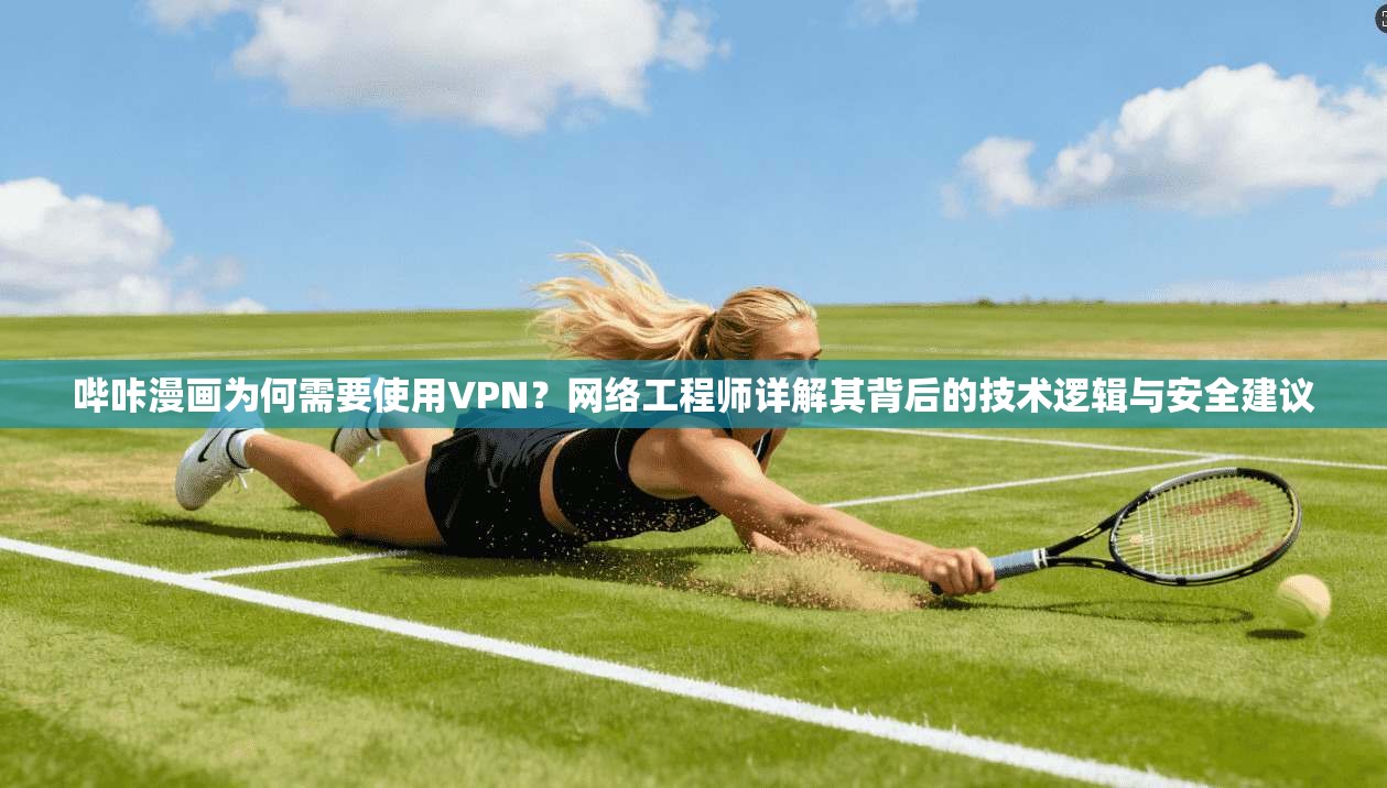 哔咔漫画为何需要使用VPN?网络工程师详解其背后的技术逻辑与安全建议