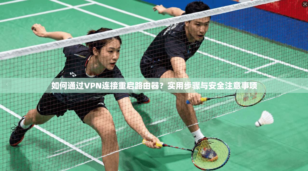 如何通过VPN连接重启路由器?实用步骤与安全注意事项