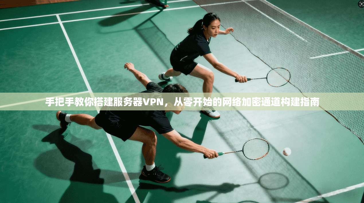 手把手教你搭建服务器VPN,从零开始的网络加密通道构建指南 手把手教你搭建服务器VPN,从零开始的网络加密通道构建指南