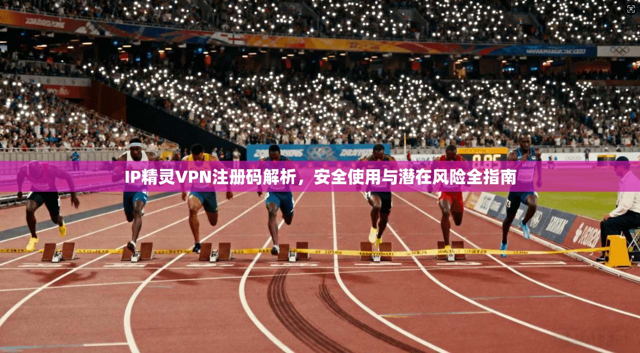 IP精灵VPN注册码解析,安全使用与潜在风险全指南