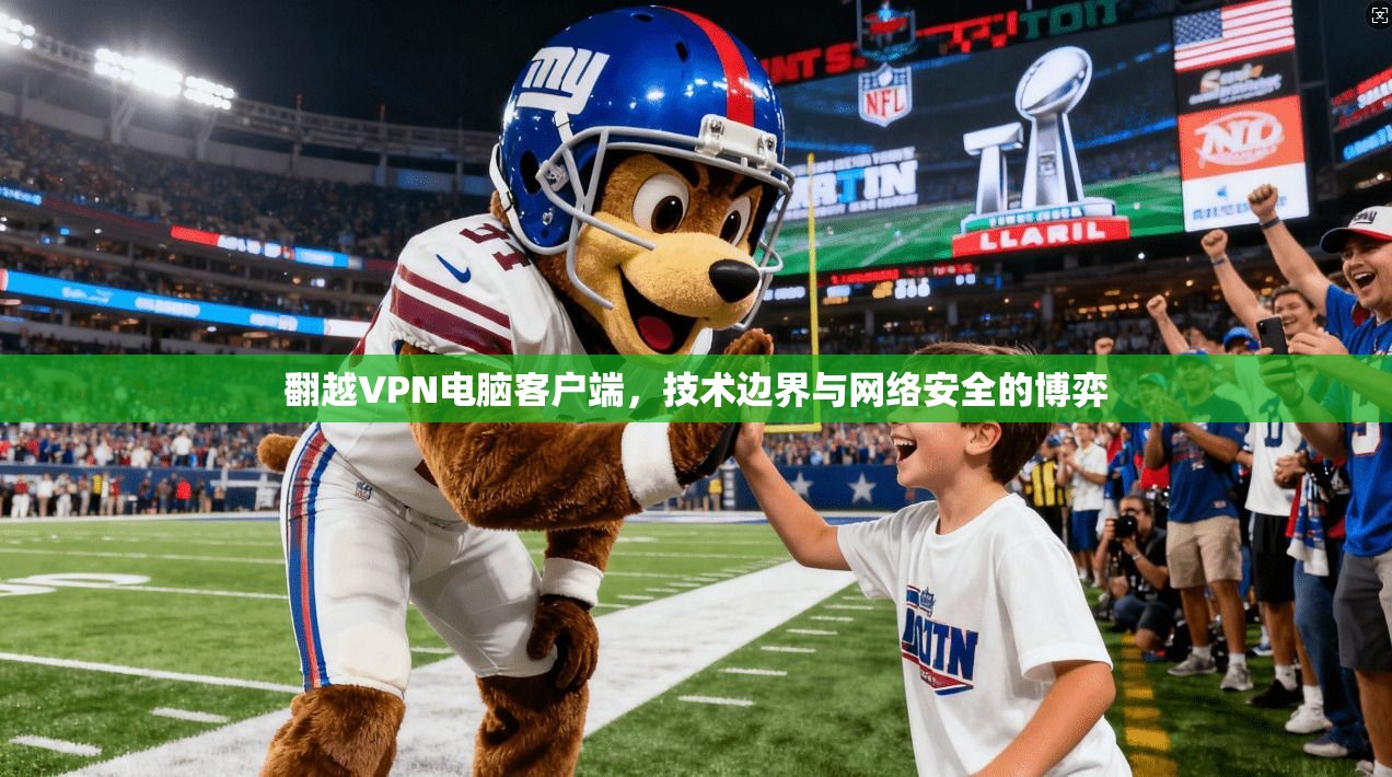 翻越VPN电脑客户端,技术边界与网络安全的博弈