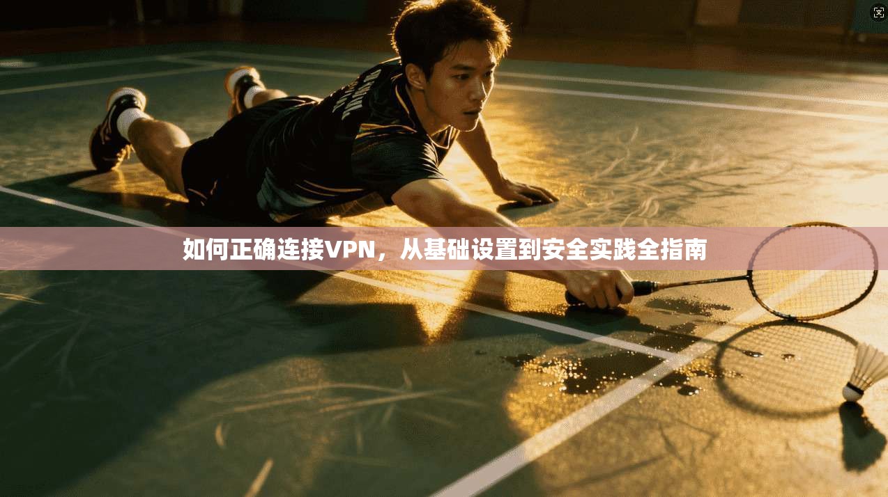 如何正确连接VPN,从基础设置到安全实践全指南