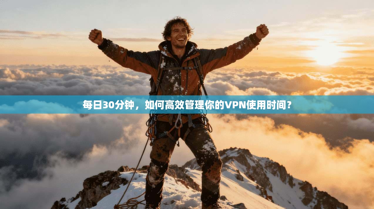 每日30分钟,如何高效管理你的VPN使用时间?