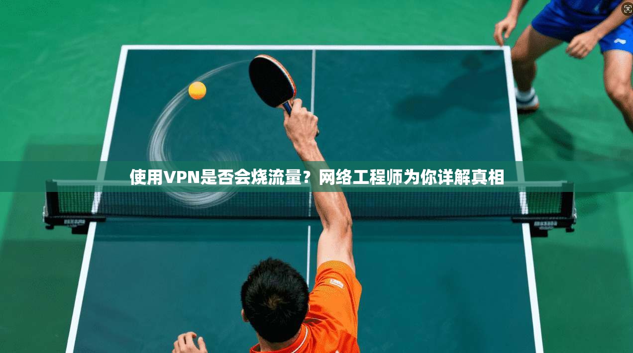 使用VPN是否会烧流量?网络工程师为你详解真相