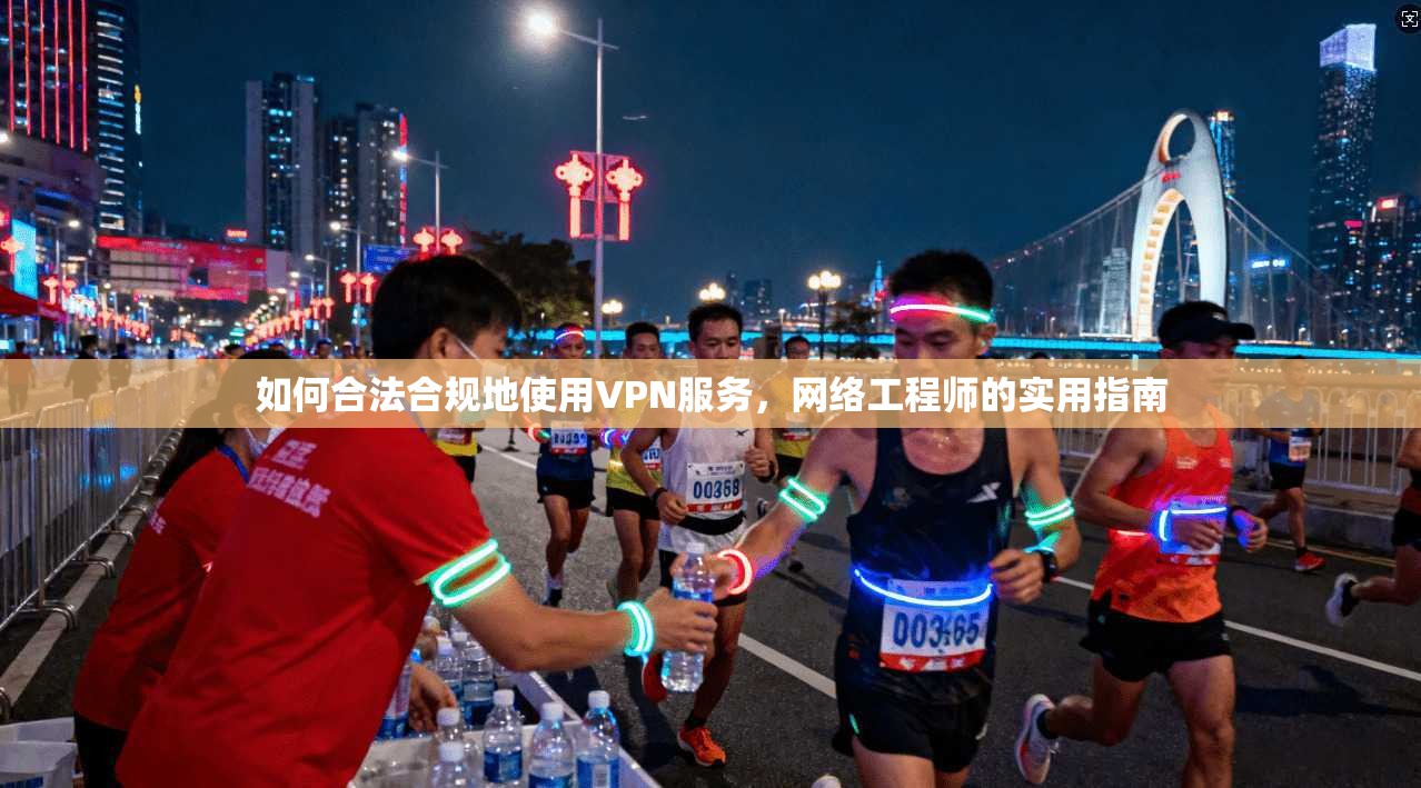 如何合法合规地使用VPN服务，网络工程师的实用指南