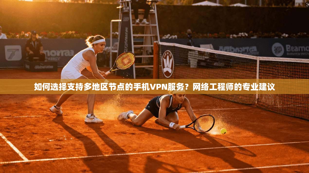 如何选择支持多地区节点的手机VPN服务？网络工程师的专业建议