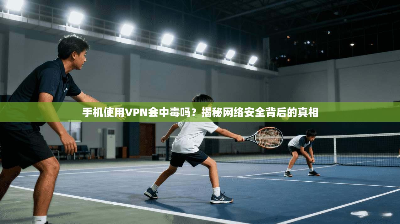 手机使用VPN会中毒吗?揭秘网络安全背后的真相