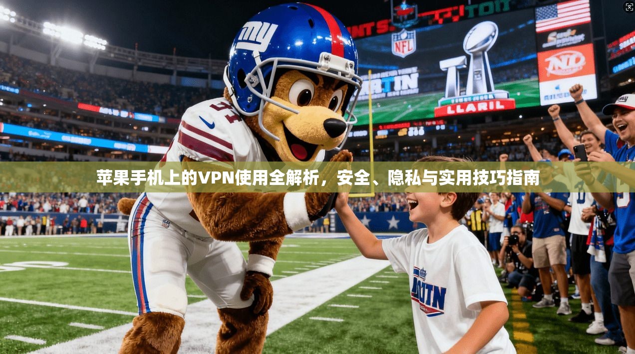 苹果手机上的VPN使用全解析，安全、隐私与实用技巧指南