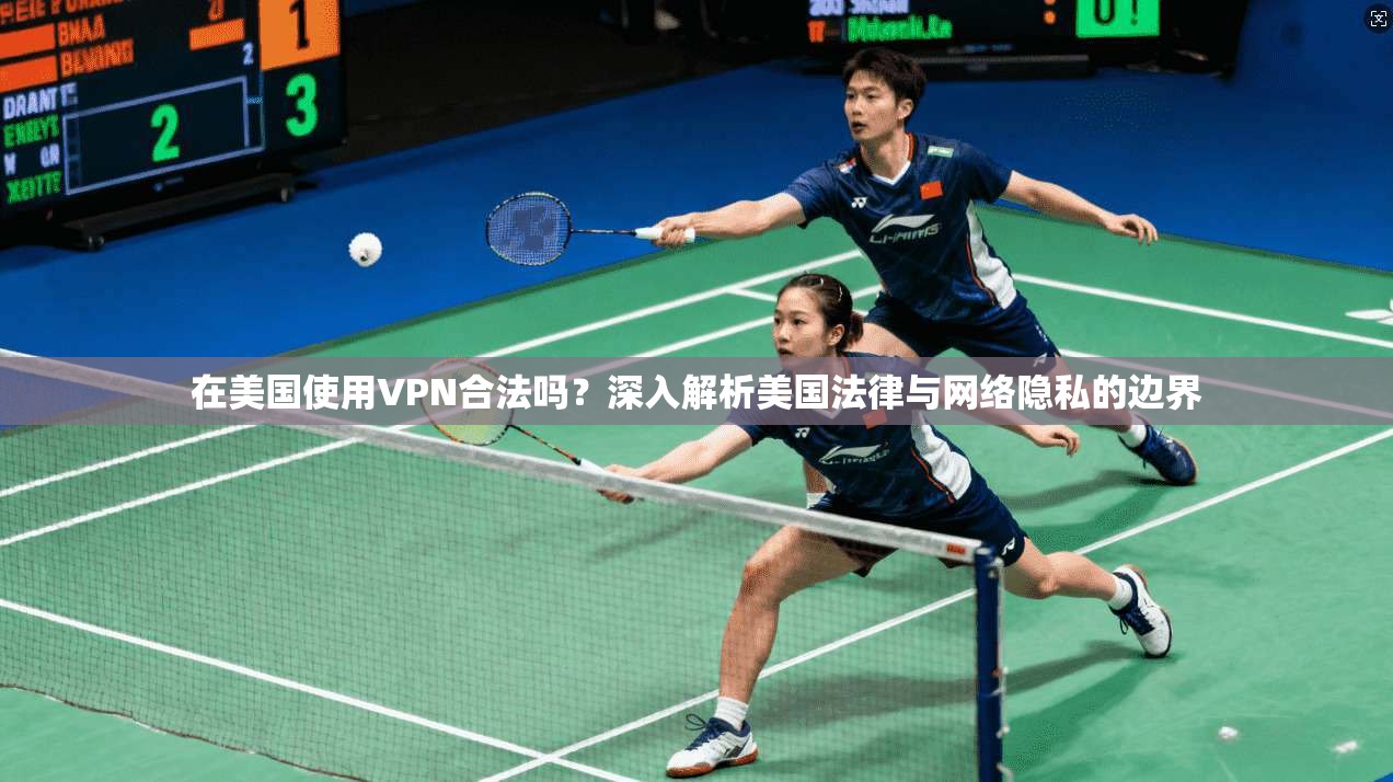 在美国使用VPN合法吗?深入解析美国法律与网络隐私的边界
