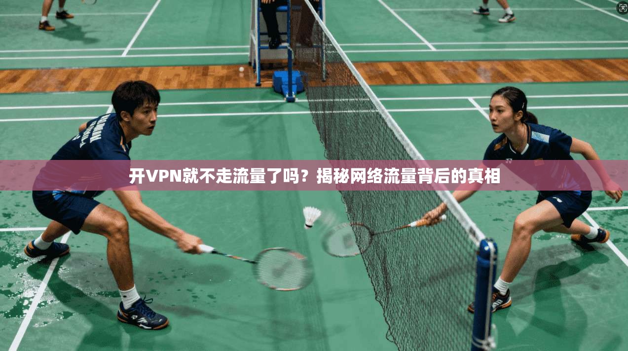 开VPN就不走流量了吗?揭秘网络流量背后的真相
