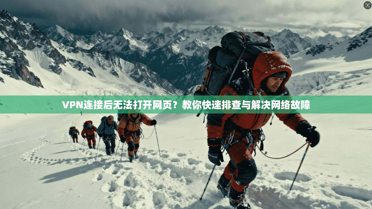 VPN连接后无法打开网页？教你快速排查与解决网络故障