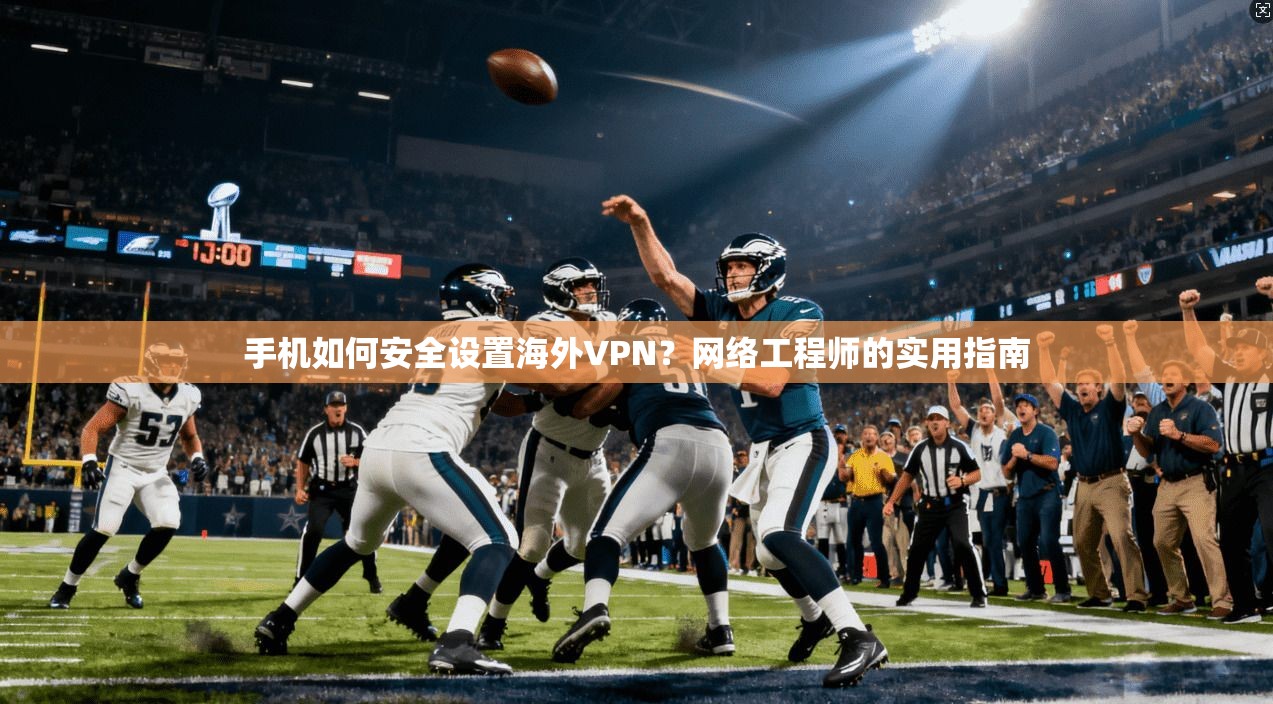 手机如何安全设置海外VPN？网络工程师的实用指南
