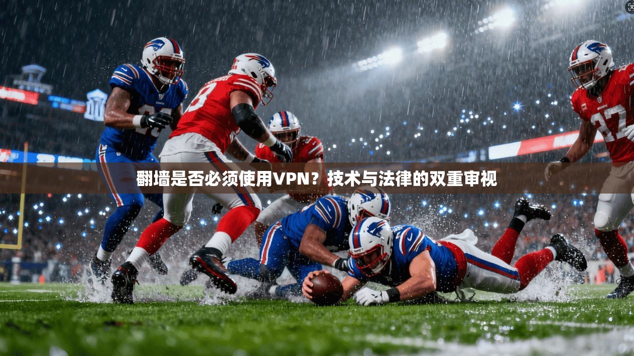 翻墙是否必须使用VPN？技术与法律的双重审视