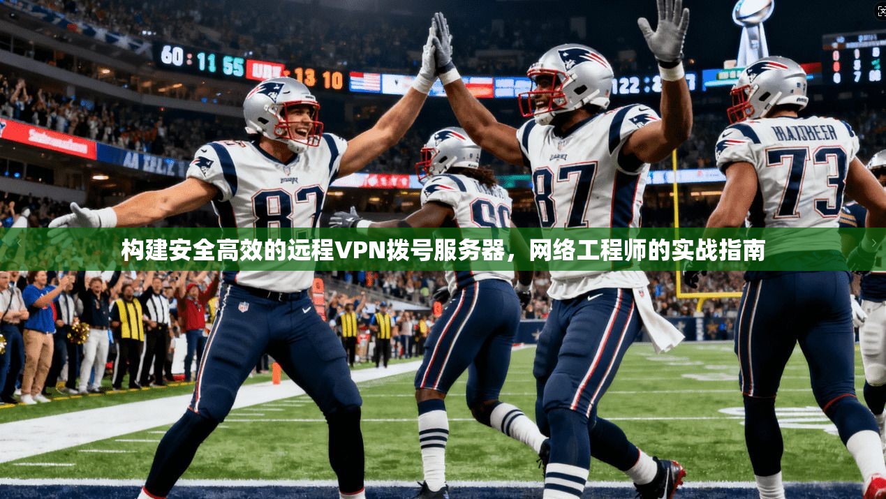 构建安全高效的远程VPN拨号服务器，网络工程师的实战指南