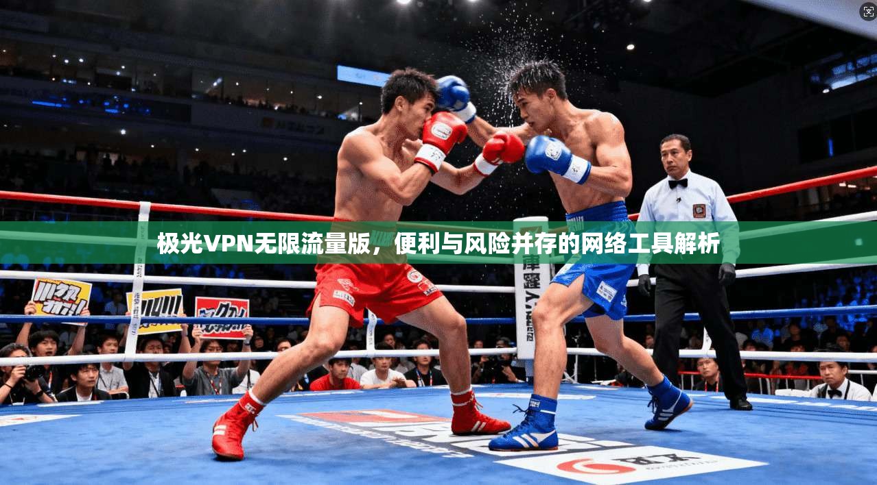 极光VPN无限流量版，便利与风险并存的网络工具解析