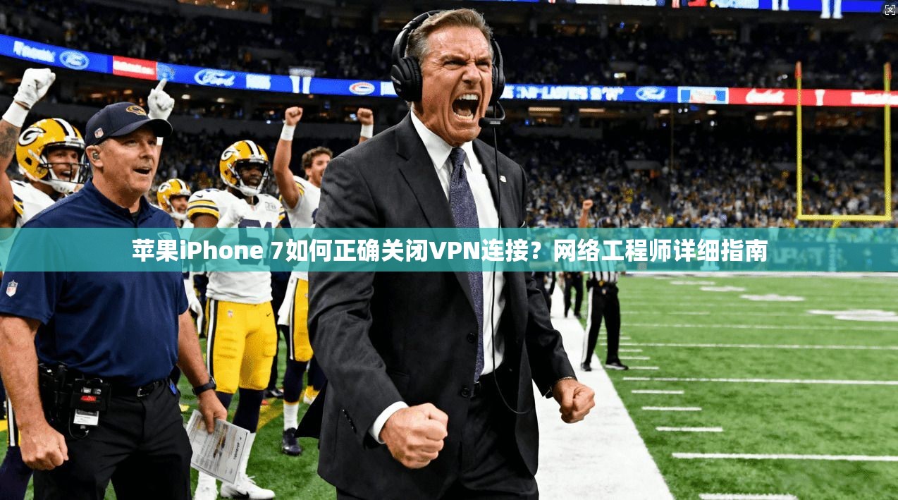 苹果iPhone 7如何正确关闭VPN连接？网络工程师详细指南