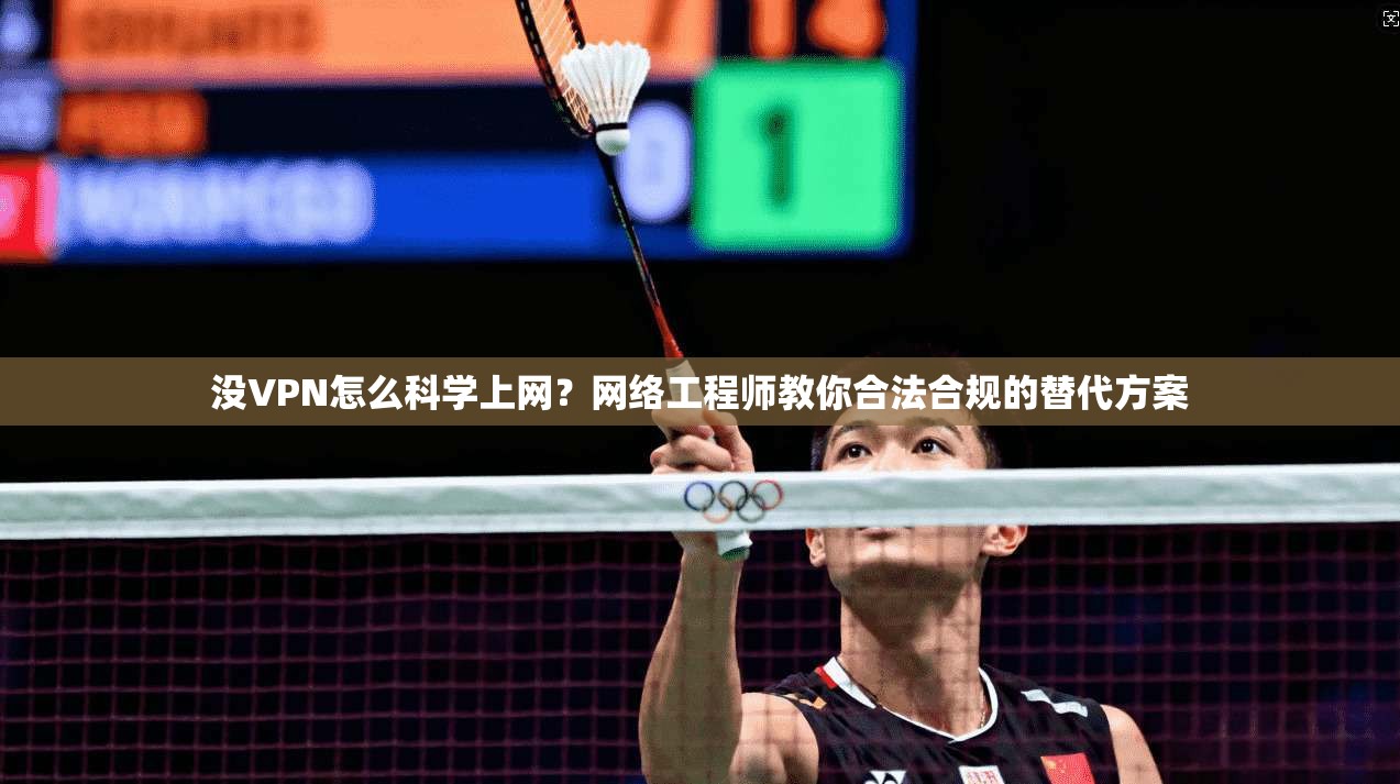 没VPN怎么科学上网?网络工程师教你合法合规的替代方案
