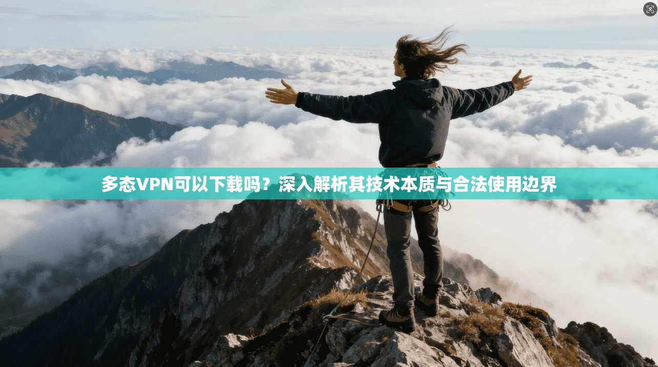多态VPN可以下载吗？深入解析其技术本质与合法使用边界