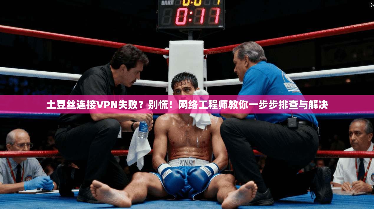 土豆丝连接VPN失败？别慌！网络工程师教你一步步排查与解决