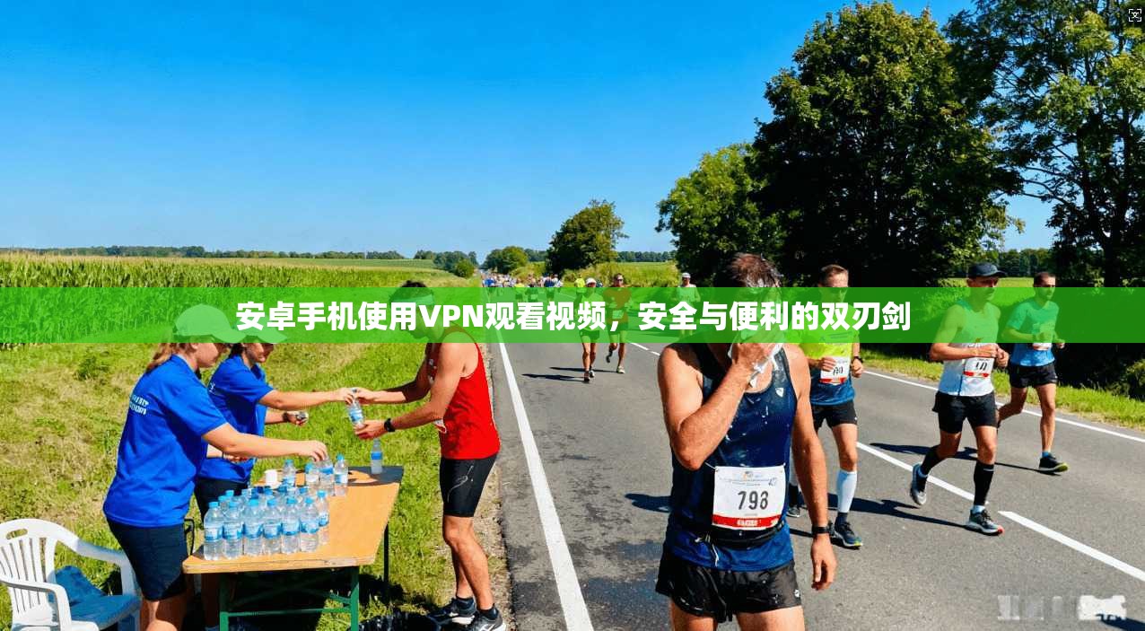 安卓手机使用VPN观看视频，安全与便利的双刃剑