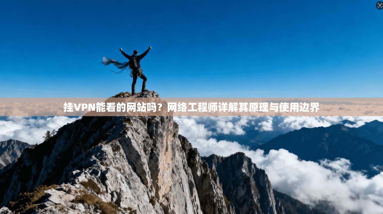 挂VPN能看的网站吗？网络工程师详解其原理与使用边界