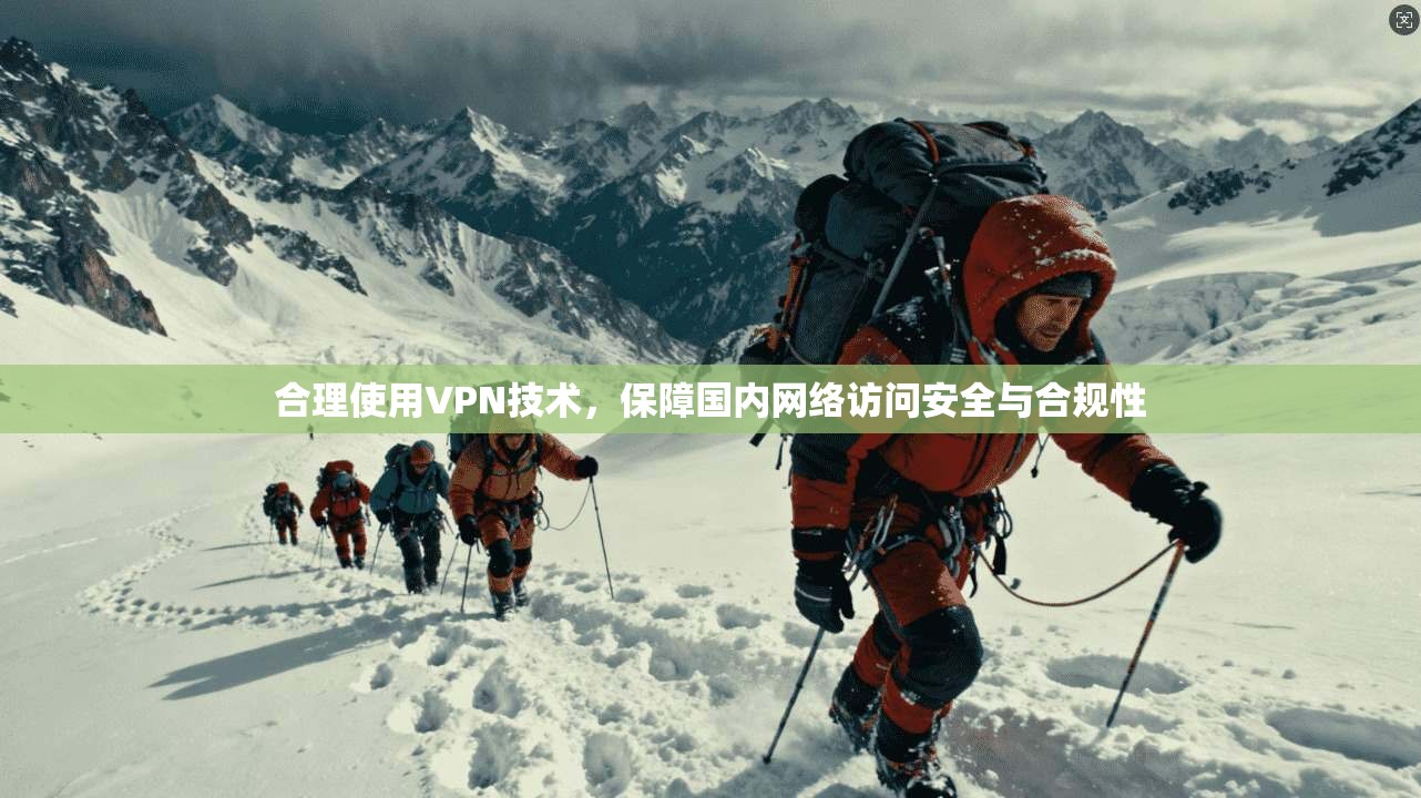 合理使用VPN技术，保障国内网络访问安全与合规性