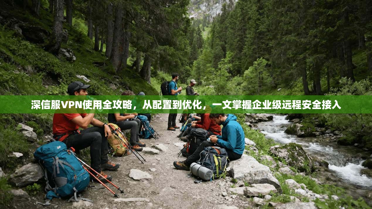 深信服VPN使用全攻略，从配置到优化，一文掌握企业级远程安全接入