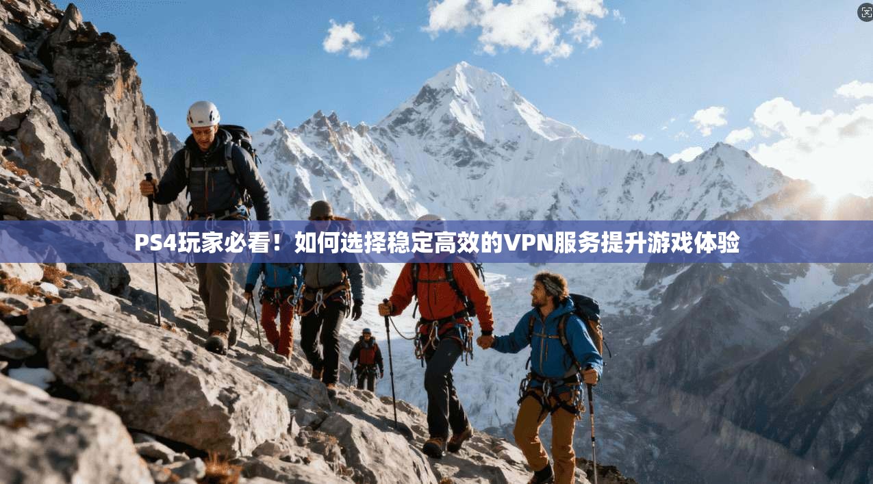 PS4玩家必看!如何选择稳定高效的VPN服务提升游戏体验 PS4玩家必看!如何选择稳定高效的VPN服务提升游戏体验