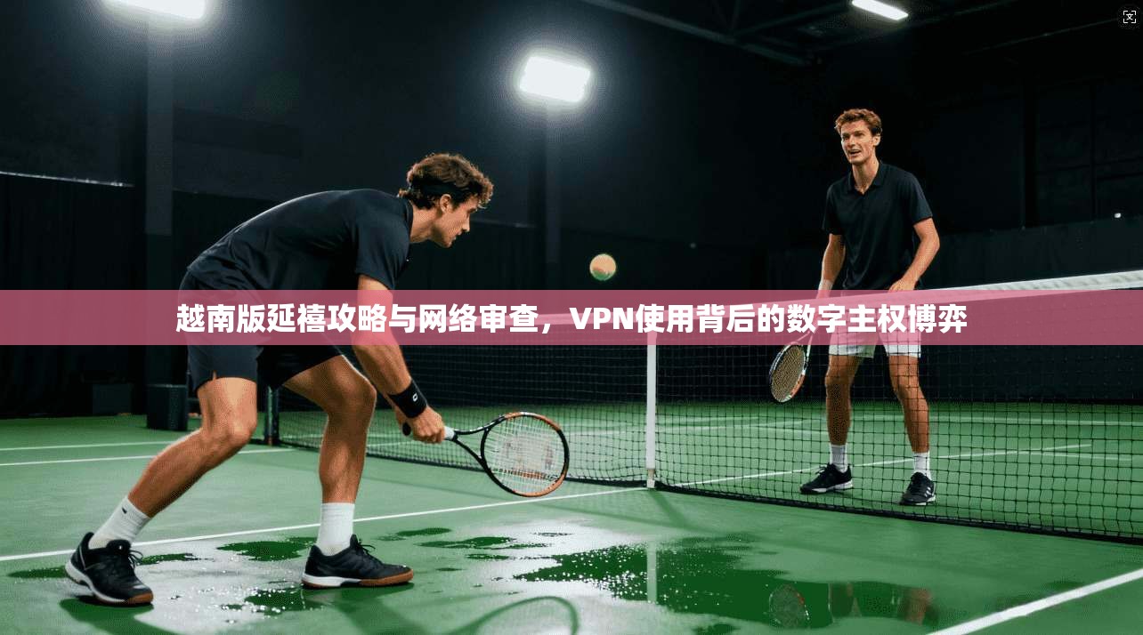 越南版延禧攻略与网络审查，VPN使用背后的数字主权博弈