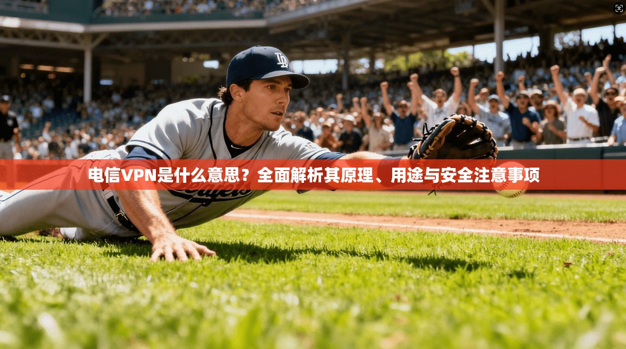 电信VPN是什么意思?全面解析其原理、用途与安全注意事项 电信VPN是什么意思?全面解析其原理、用途与安全注意事项