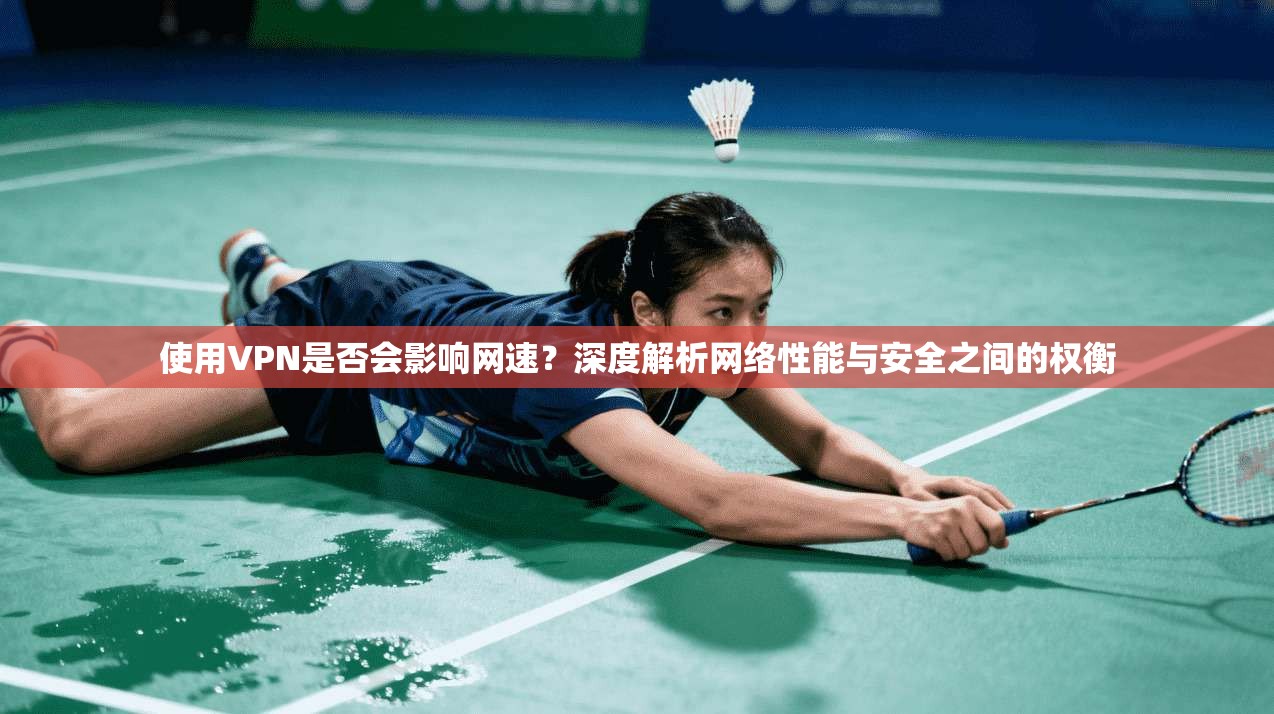 使用VPN是否会影响网速?深度解析网络性能与安全之间的权衡 使用VPN是否会影响网速?深度解析网络性能与安全之间的权衡