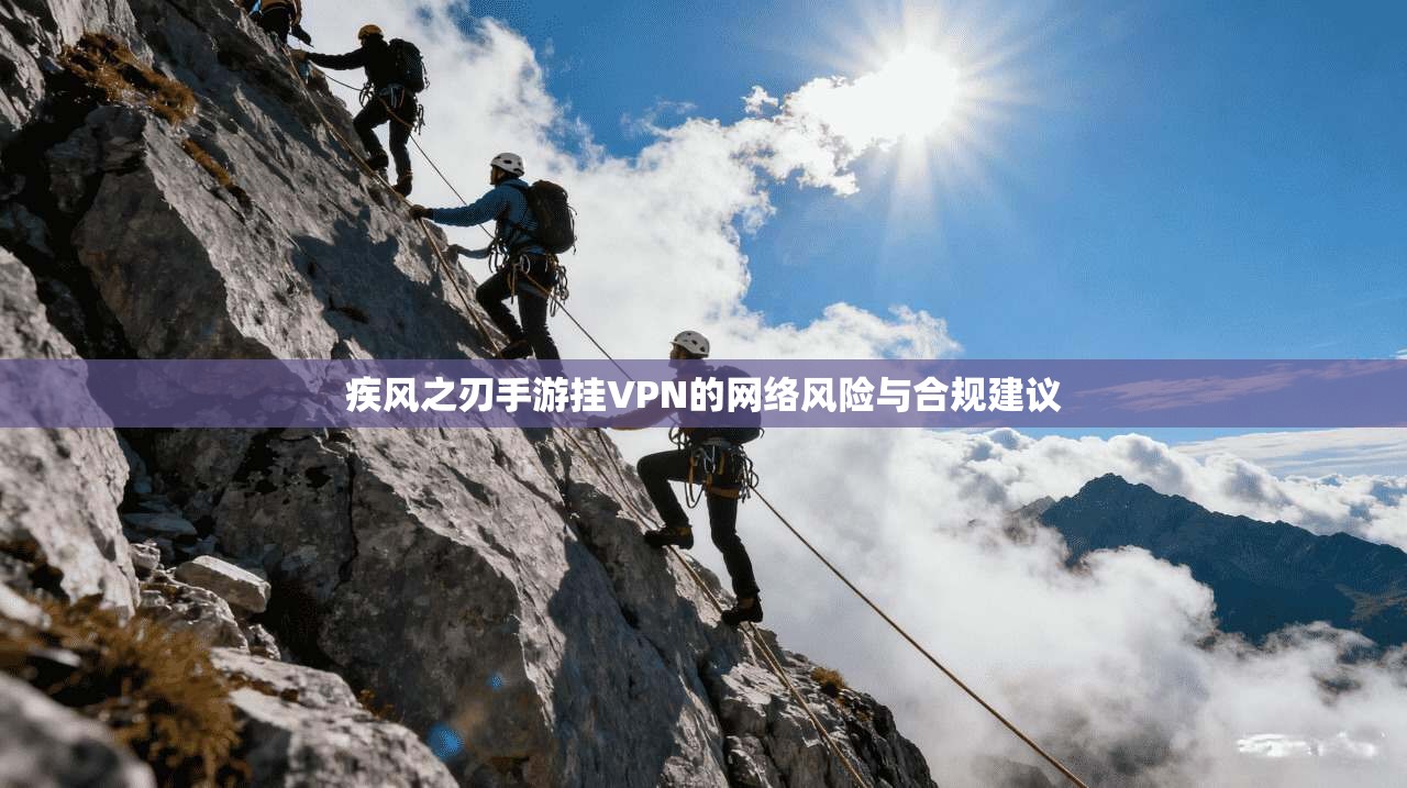 疾风之刃手游挂VPN的网络风险与合规建议