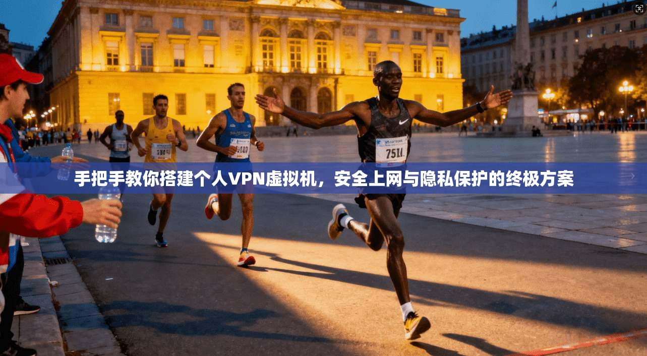 手把手教你搭建个人VPN虚拟机，安全上网与隐私保护的终极方案