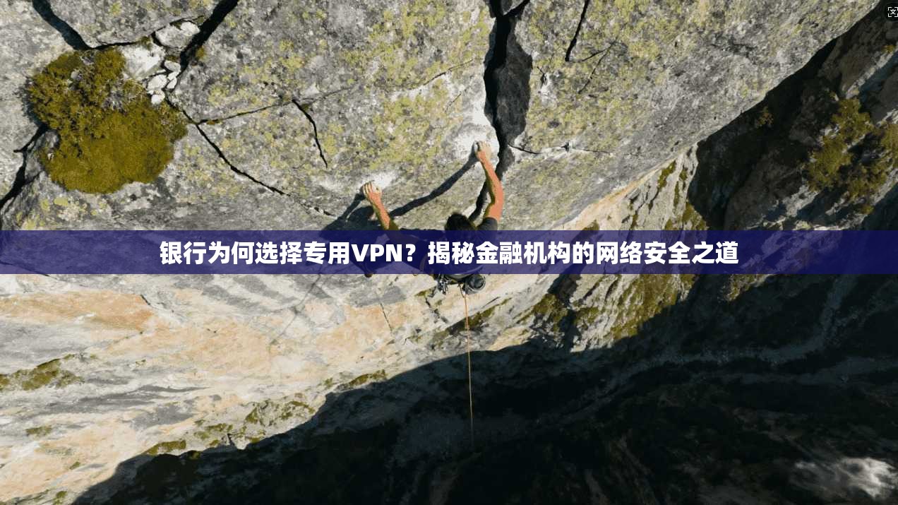 银行为何选择专用VPN？揭秘金融机构的网络安全之道