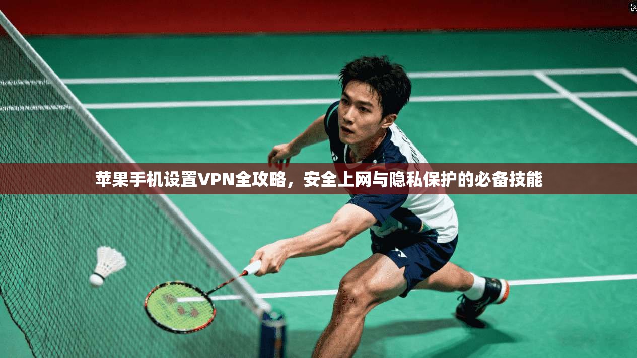 苹果手机设置VPN全攻略，安全上网与隐私保护的必备技能