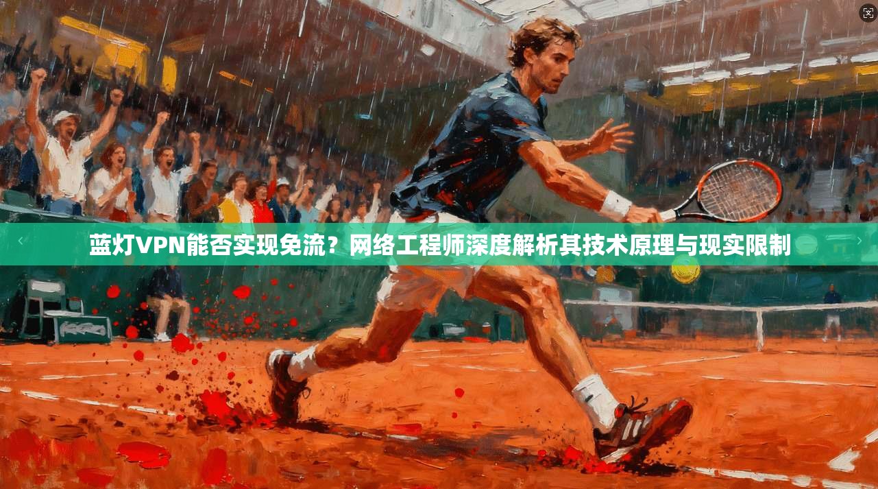 蓝灯VPN能否实现免流？网络工程师深度解析其技术原理与现实限制