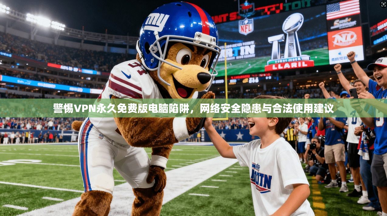警惕VPN永久免费版电脑陷阱，网络安全隐患与合法使用建议
