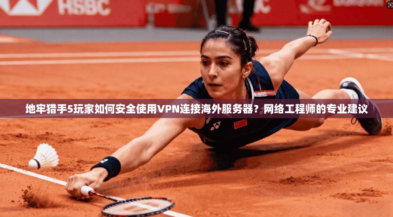 地牢猎手5玩家如何安全使用VPN连接海外服务器?网络工程师的专业建议 地牢猎手5玩家如何安全使用VPN连接海外服务器?网络工程师的专业建议