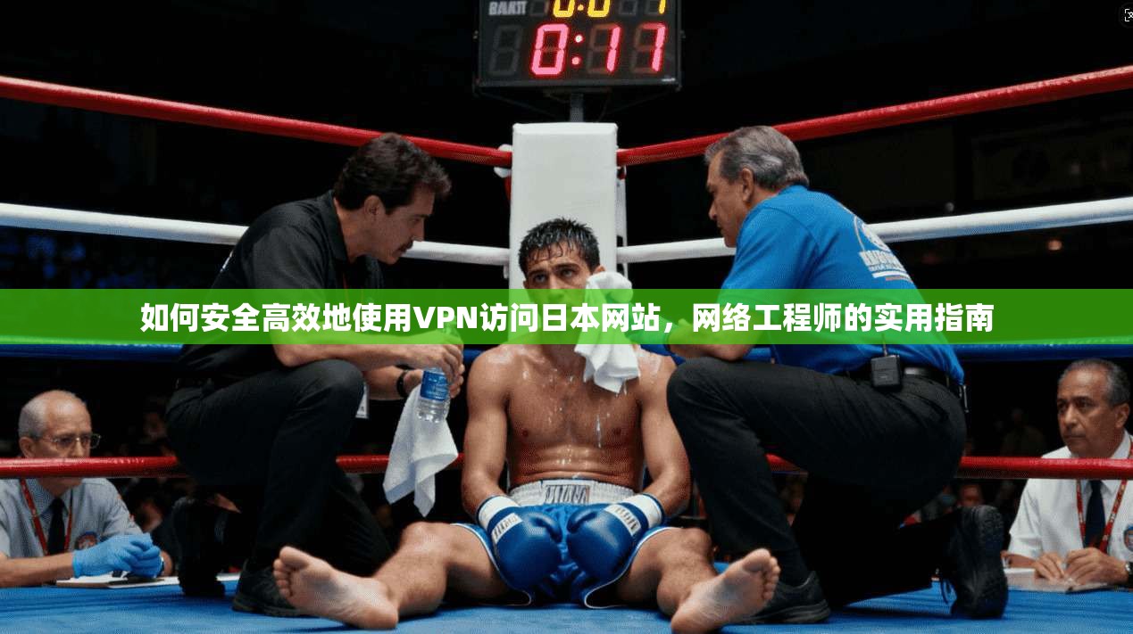 如何安全高效地使用VPN访问日本网站，网络工程师的实用指南