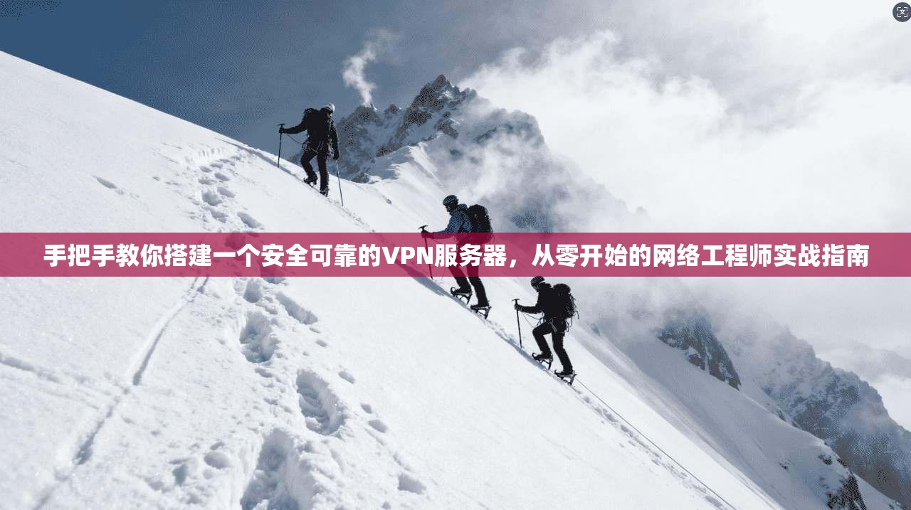 手把手教你搭建一个安全可靠的VPN服务器，从零开始的网络工程师实战指南