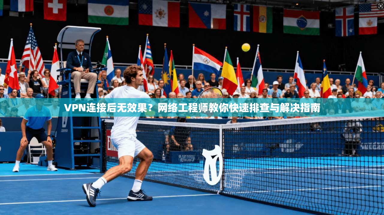 VPN连接后无效果？网络工程师教你快速排查与解决指南