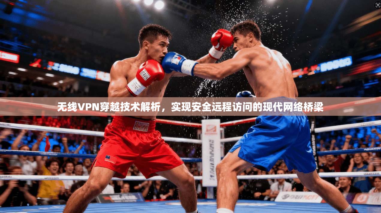 无线VPN穿越技术解析，实现安全远程访问的现代网络桥梁