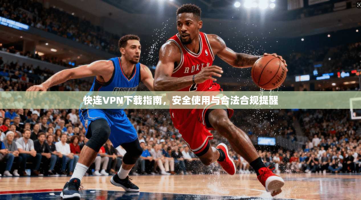 快连VPN下载指南,安全使用与合法合规提醒