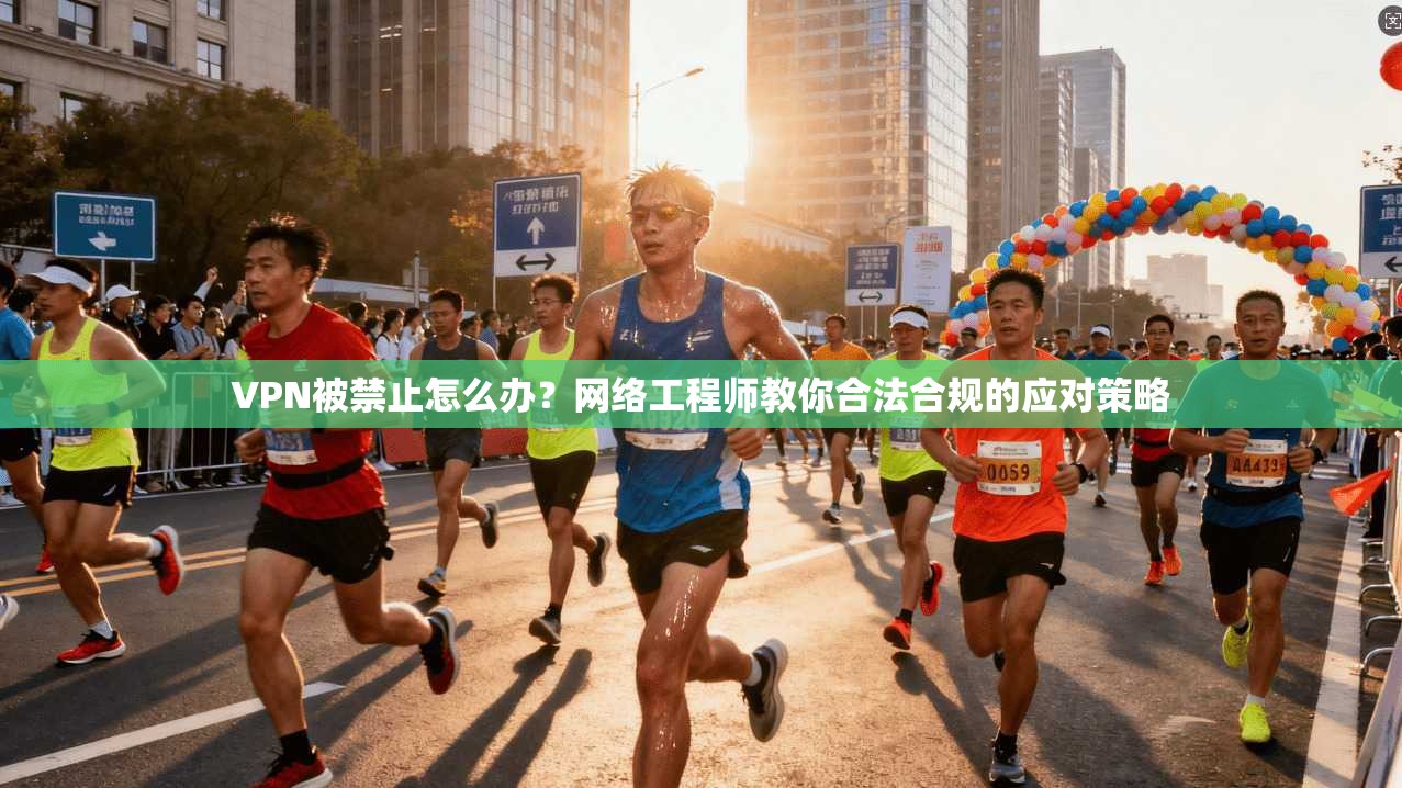 VPN被禁止怎么办?网络工程师教你合法合规的应对策略 VPN被禁止怎么办?网络工程师教你合法合规的应对策略