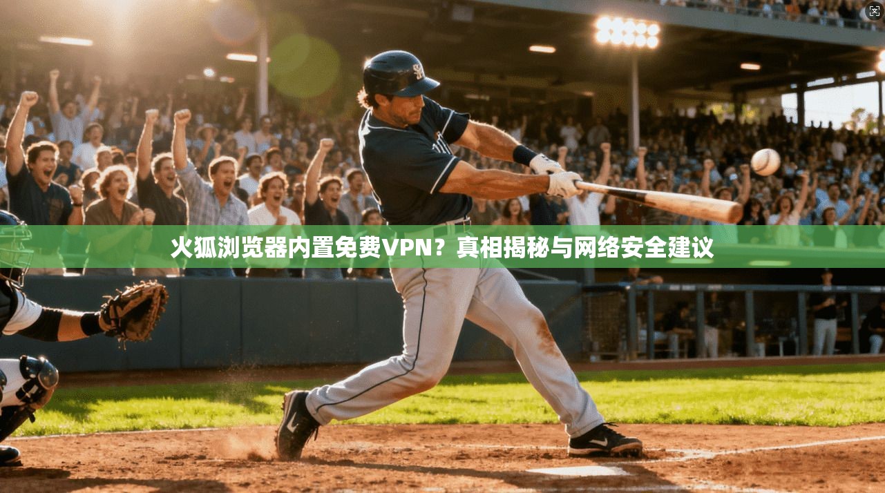 火狐浏览器内置免费VPN？真相揭秘与网络安全建议