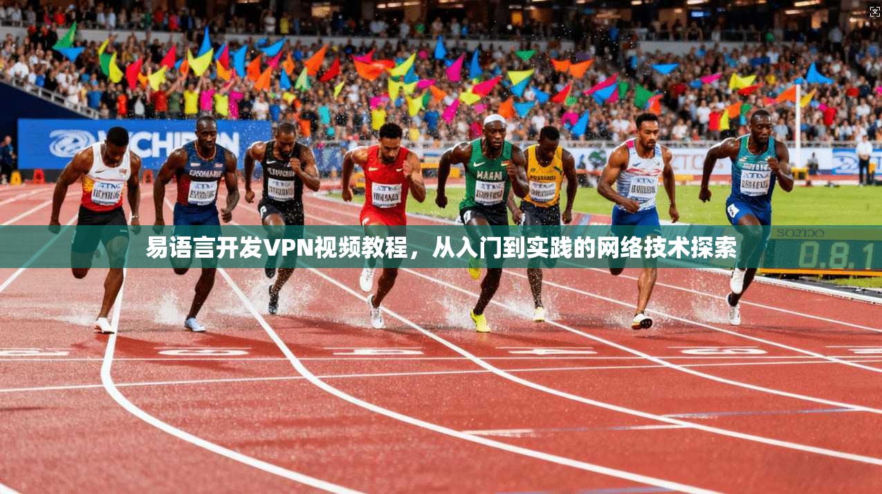 易语言开发VPN视频教程,从入门到实践的网络技术探索 易语言开发VPN视频教程,从入门到实践的网络技术探索