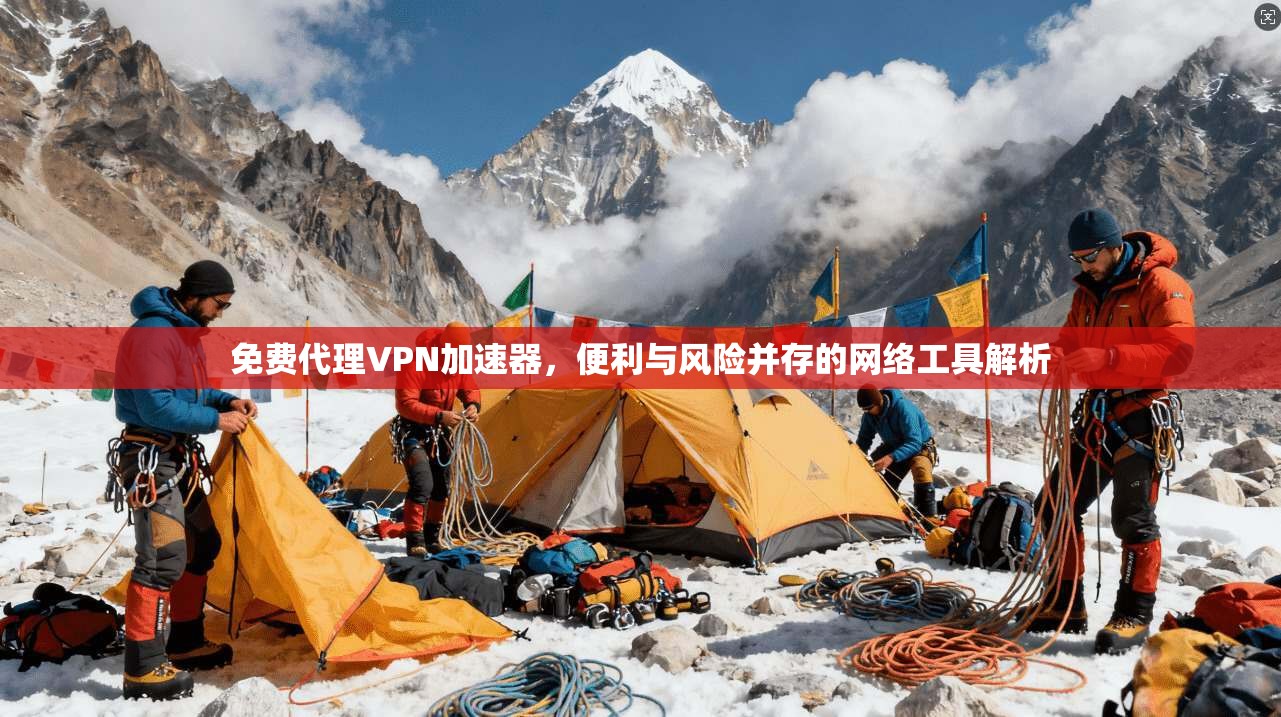 免费代理VPN加速器,便利与风险并存的网络工具解析